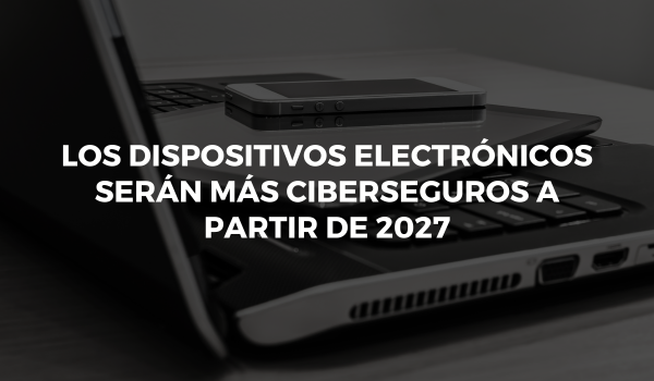 Los dispositivos electrónicos serán más ciberseguros a partir de 2027