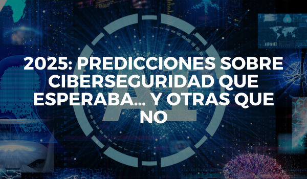 2025: predicciones sobre ciberseguridad que esperaba… y otras que no