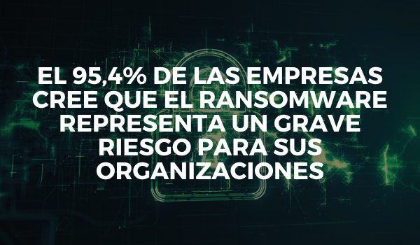 El 95,4% de las empresas cree que el ransomware representa un grave riesgo para sus organizaciones