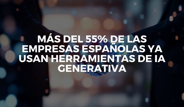 Más del 55% de las empresas españolas ya usan herramientas de IA generativa