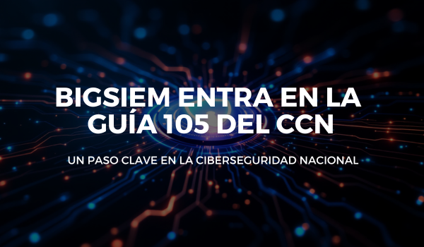 BigSIEM, el sistema SIEM/XDR/SOAR de Secure&IT, entra en la Guía 105 del CCN: un paso clave en la ciberseguridad nacional